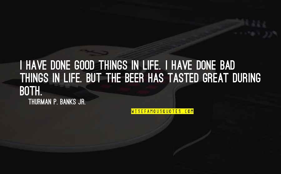 Good Things In Life Quotes By Thurman P. Banks Jr.: I have done good things in life. I