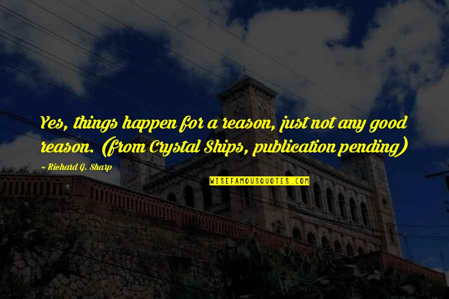 Good Things Just Happen Quotes By Richard G. Sharp: Yes, things happen for a reason, just not Good Things Just Happen Quotes By Richard G. Sharp: Yes, things happen for a reason, just not