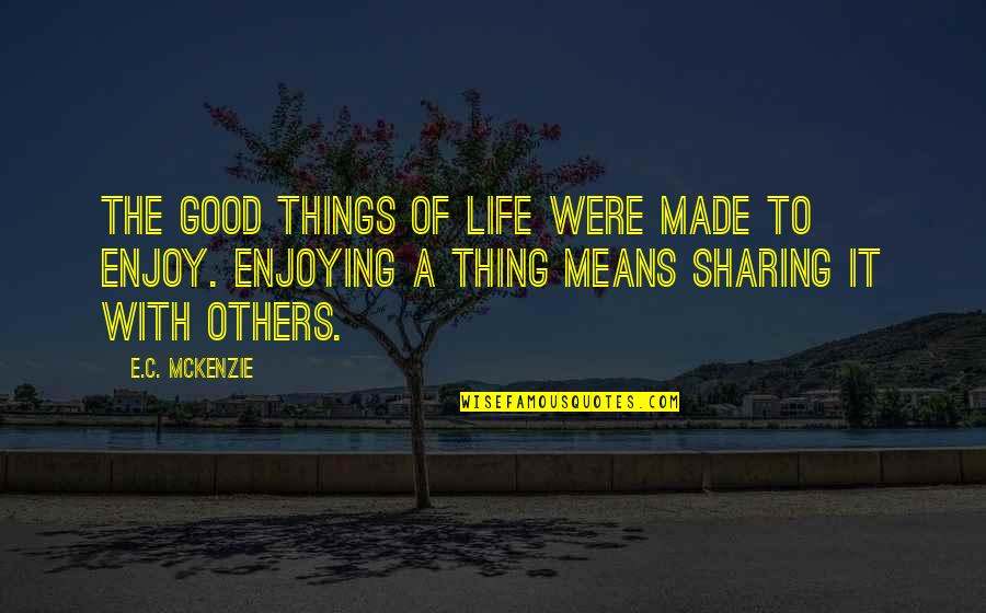 Good Things Of Life Quotes By E.C. McKenzie: The good things of life were made to Good Things Of Life Quotes By E.C. McKenzie: The good things of life were made to