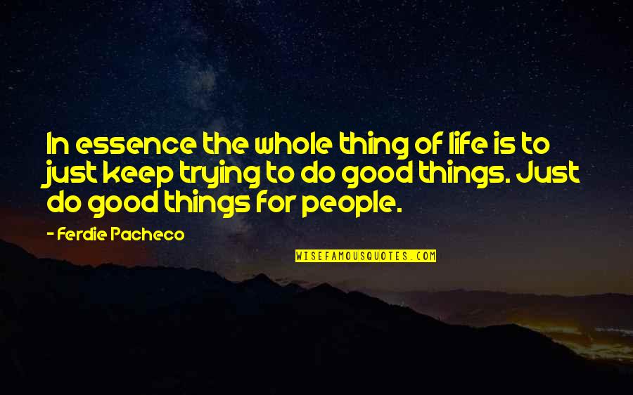 Good Things Of Life Quotes By Ferdie Pacheco: In essence the whole thing of life is Good Things Of Life Quotes By Ferdie Pacheco: In essence the whole thing of life is