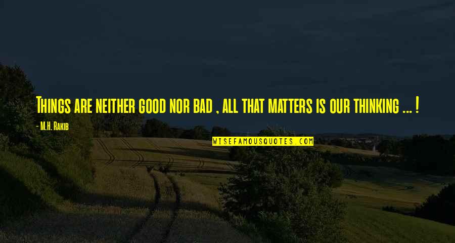 Good Things Of Life Quotes By M.H. Rakib: Things are neither good nor bad , all
