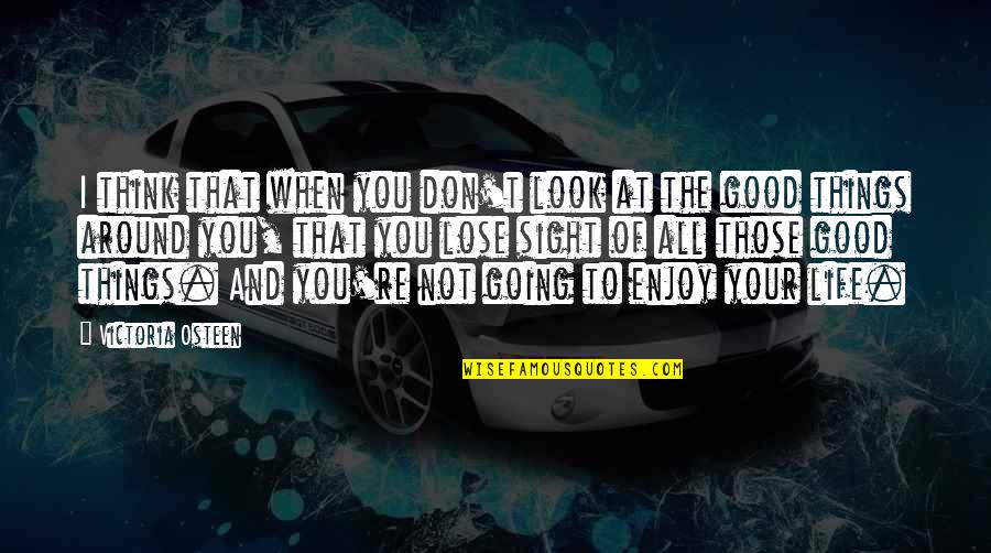 Good Things Of Life Quotes By Victoria Osteen: I think that when you don't look at Good Things Of Life Quotes By Victoria Osteen: I think that when you don't look at