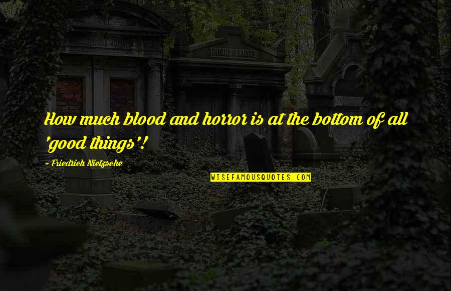 Good Things Quotes By Friedrich Nietzsche: How much blood and horror is at the