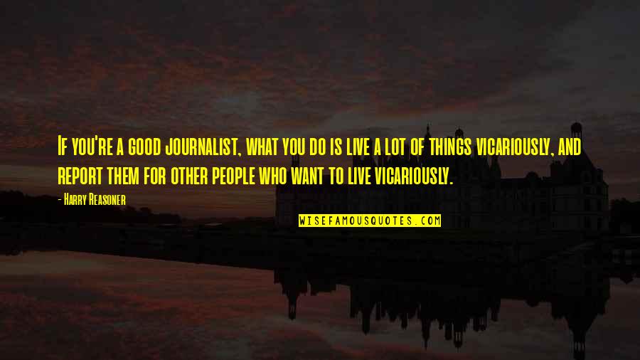 Good Things Quotes By Harry Reasoner: If you're a good journalist, what you do