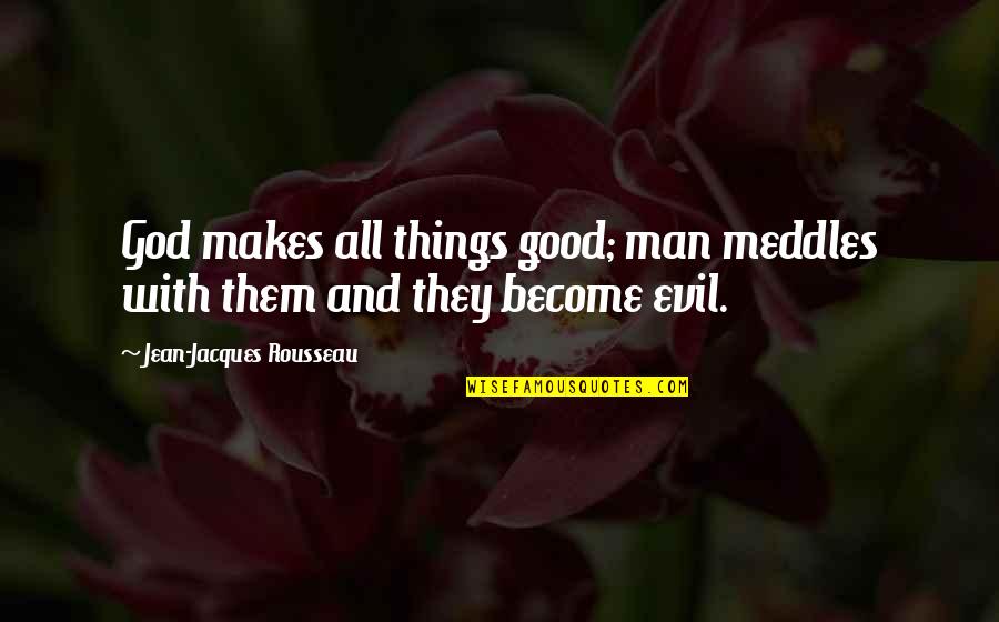 Good Things Quotes By Jean-Jacques Rousseau: God makes all things good; man meddles with