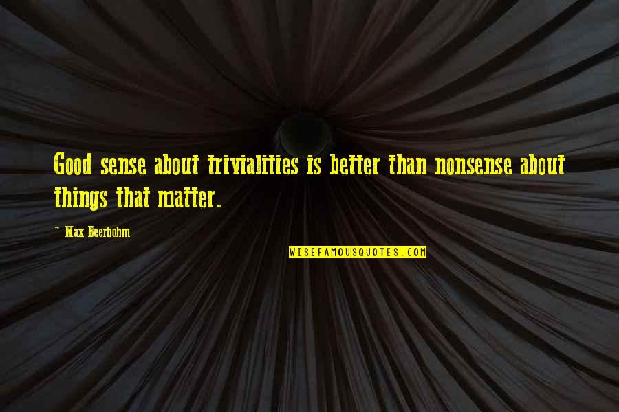 Good Things Quotes By Max Beerbohm: Good sense about trivialities is better than nonsense