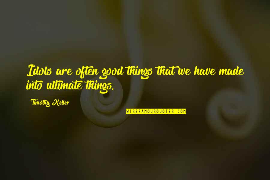 Good Things Quotes By Timothy Keller: Idols are often good things that we have
