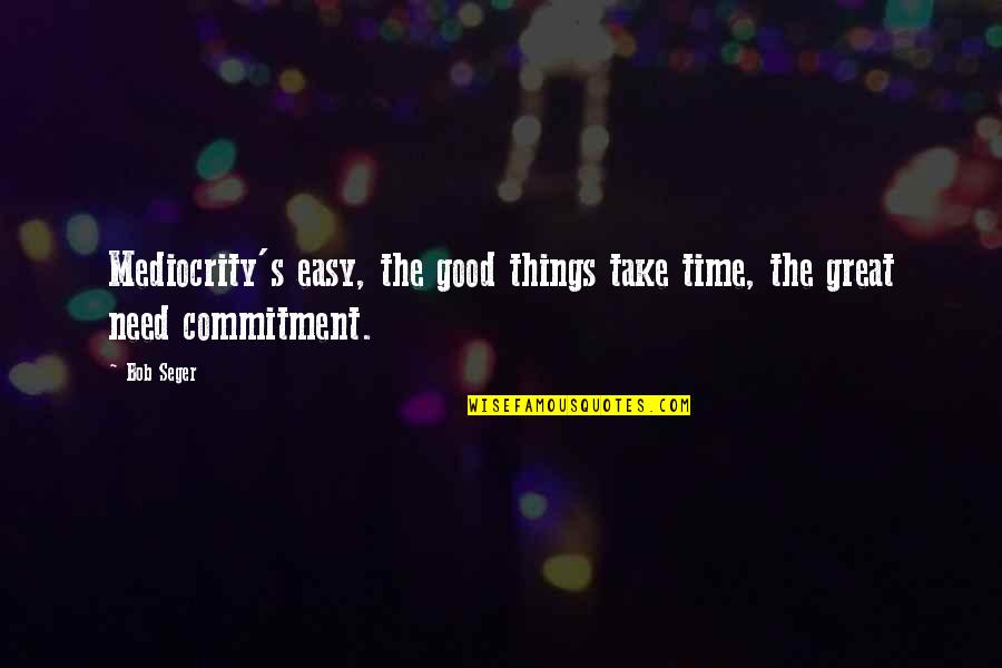 Good Things Take Time Quotes By Bob Seger: Mediocrity's easy, the good things take time, the