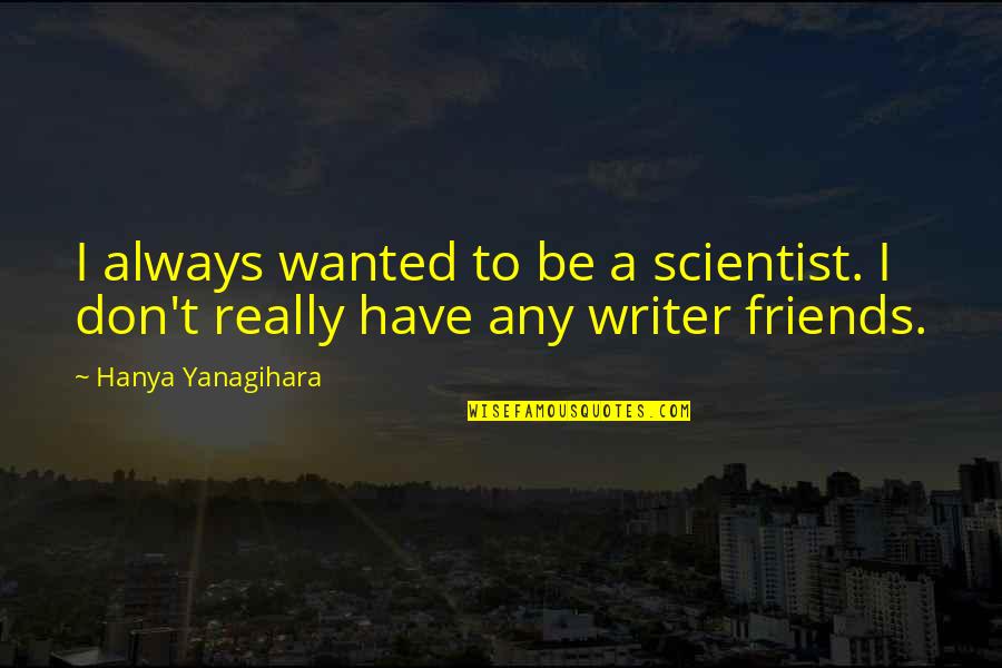 Good Things Taking Time Quotes By Hanya Yanagihara: I always wanted to be a scientist. I