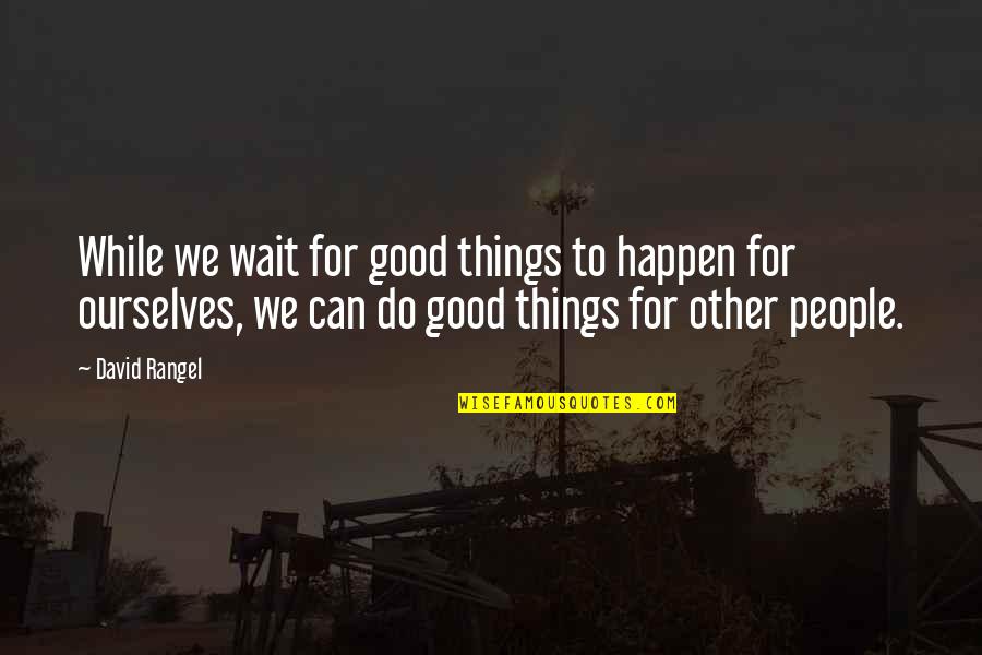 Good Things To Happen Quotes By David Rangel: While we wait for good things to happen Good Things To Happen Quotes By David Rangel: While we wait for good things to happen