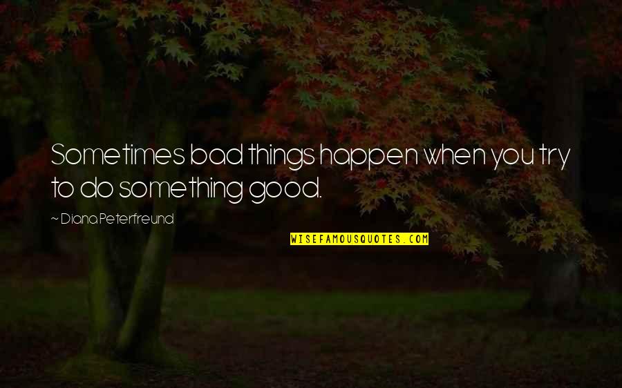 Good Things To Happen Quotes By Diana Peterfreund: Sometimes bad things happen when you try to Good Things To Happen Quotes By Diana Peterfreund: Sometimes bad things happen when you try to