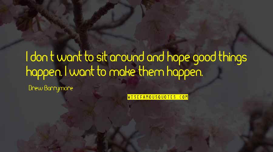 Good Things To Happen Quotes By Drew Barrymore: I don't want to sit around and hope Good Things To Happen Quotes By Drew Barrymore: I don't want to sit around and hope