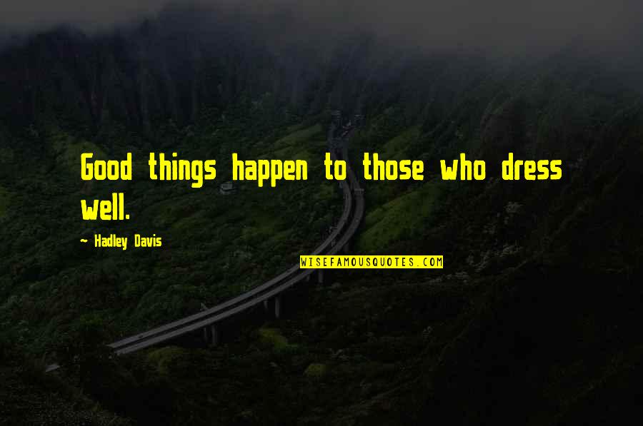 Good Things To Happen Quotes By Hadley Davis: Good things happen to those who dress well. Good Things To Happen Quotes By Hadley Davis: Good things happen to those who dress well.