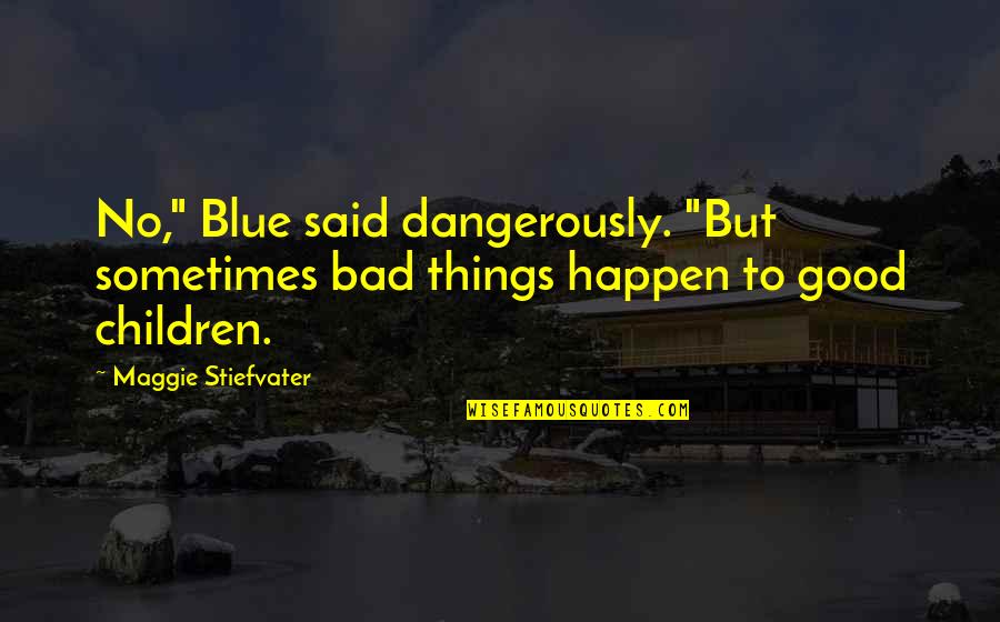Good Things To Happen Quotes By Maggie Stiefvater: No," Blue said dangerously. "But sometimes bad things Good Things To Happen Quotes By Maggie Stiefvater: No," Blue said dangerously. "But sometimes bad things
