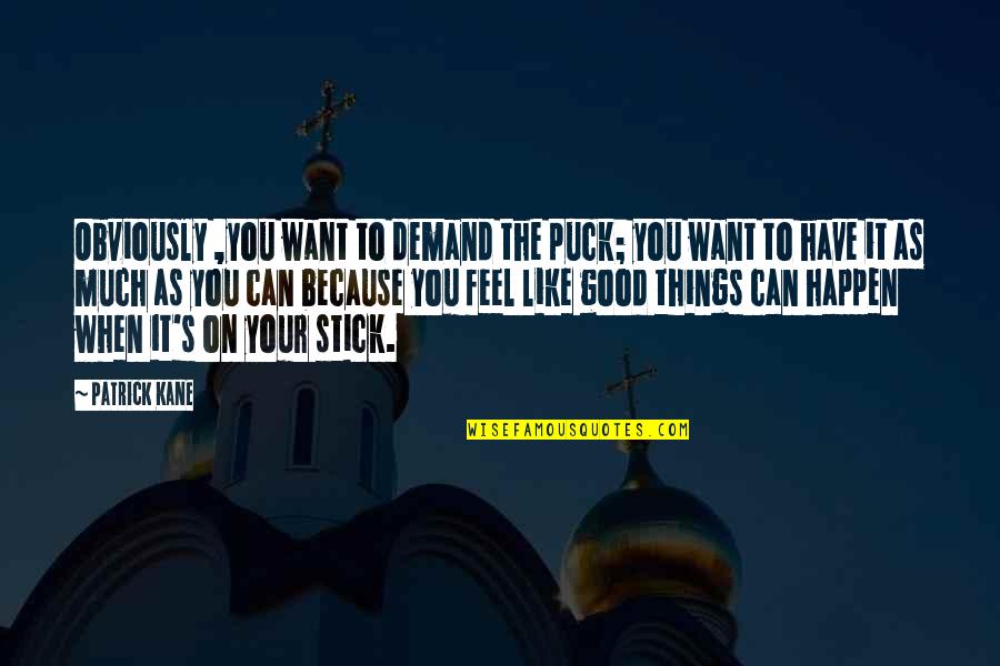 Good Things To Happen Quotes By Patrick Kane: Obviously ,you want to demand the puck; you Good Things To Happen Quotes By Patrick Kane: Obviously ,you want to demand the puck; you