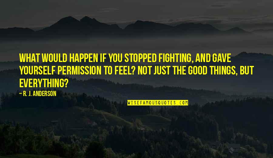 Good Things To Happen Quotes By R. J. Anderson: What would happen if you stopped fighting, and Good Things To Happen Quotes By R. J. Anderson: What would happen if you stopped fighting, and