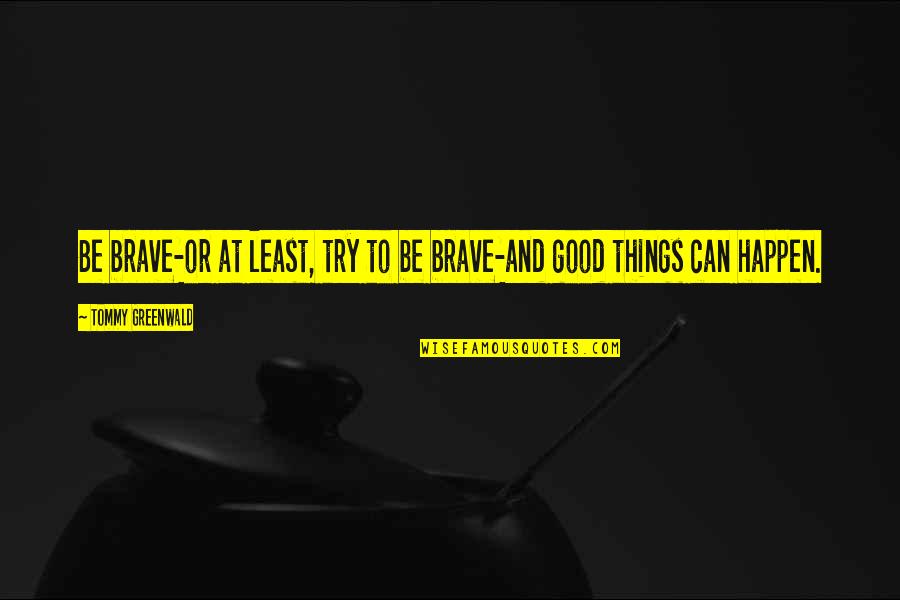 Good Things To Happen Quotes By Tommy Greenwald: Be brave-or at least, try to be brave-and Good Things To Happen Quotes By Tommy Greenwald: Be brave-or at least, try to be brave-and