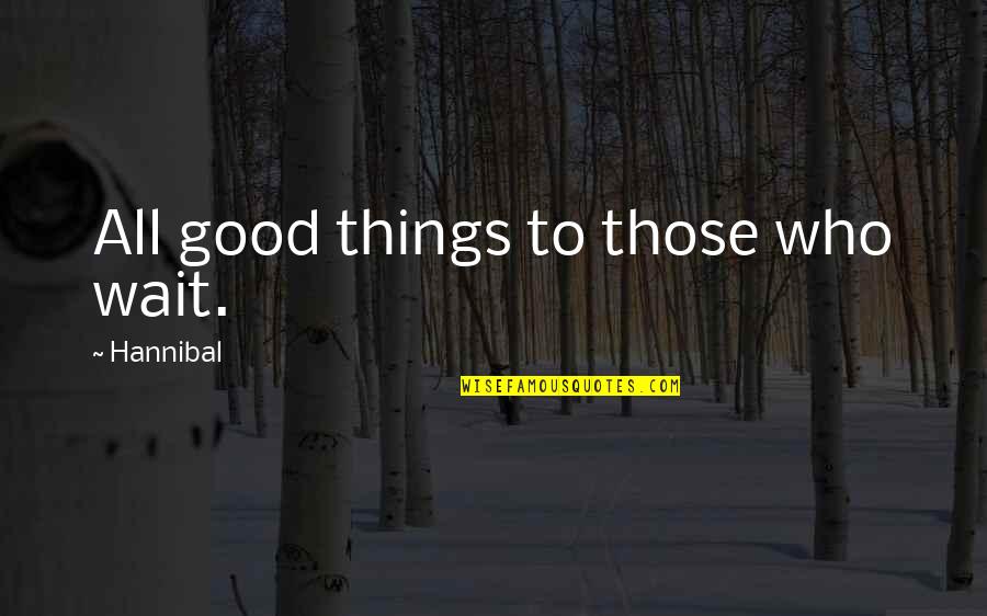 Good Things To Those Who Wait Quotes By Hannibal: All good things to those who wait.