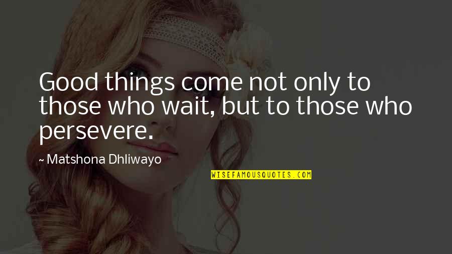 Good Things To Those Who Wait Quotes By Matshona Dhliwayo: Good things come not only to those who