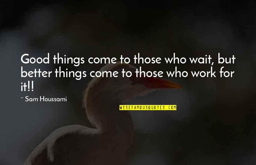 Good Things To Those Who Wait Quotes By Sam Houssami: Good things come to those who wait, but