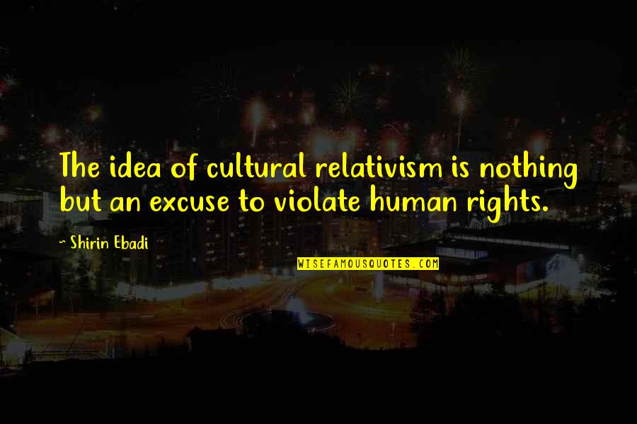 Good Things To Tweet Quotes By Shirin Ebadi: The idea of cultural relativism is nothing but