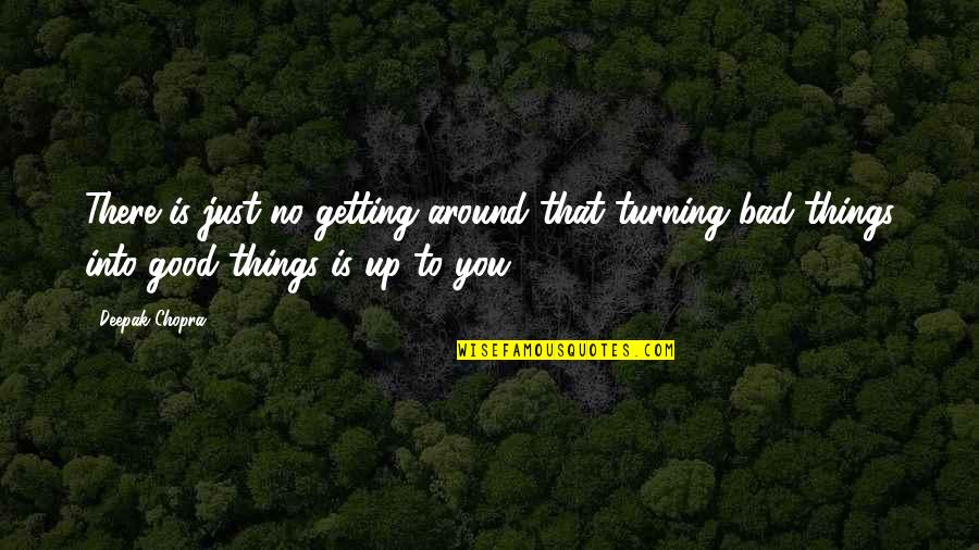 Good Things Turning Bad Quotes By Deepak Chopra: There is just no getting around that turning