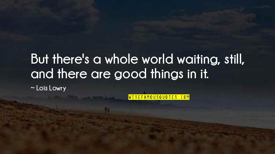 Good Things Waiting Quotes By Lois Lowry: But there's a whole world waiting, still, and