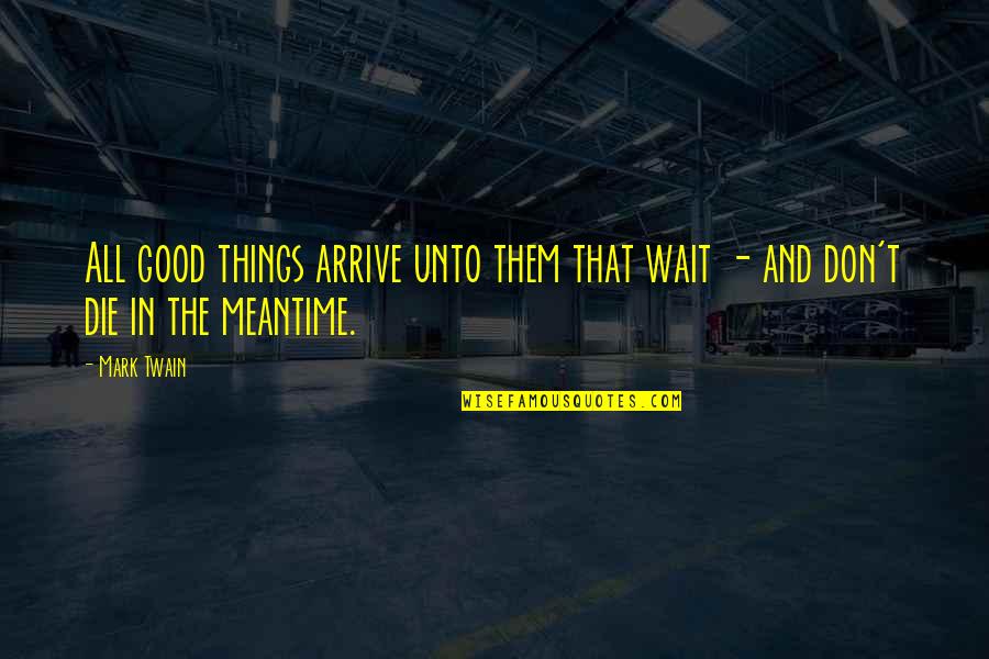 Good Things Waiting Quotes By Mark Twain: All good things arrive unto them that wait