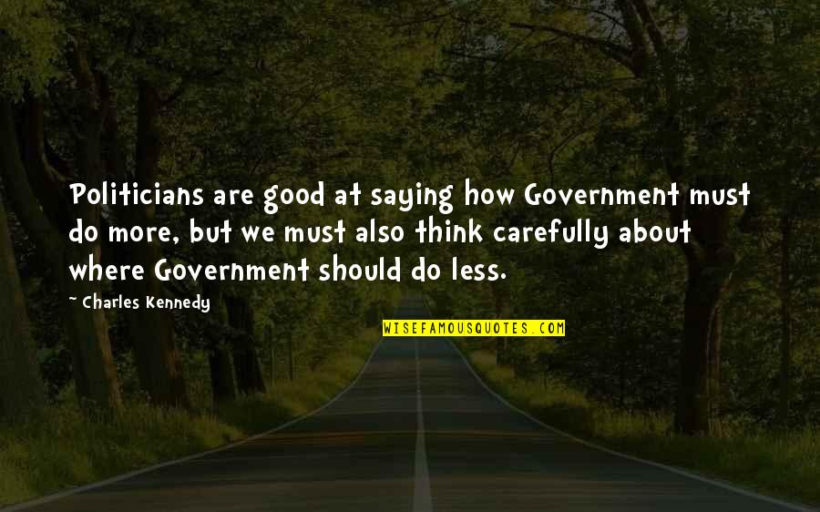 Good Think About Quotes By Charles Kennedy: Politicians are good at saying how Government must
