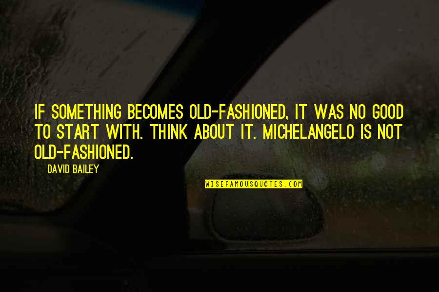 Good Think About Quotes By David Bailey: If something becomes old-fashioned, it was no good