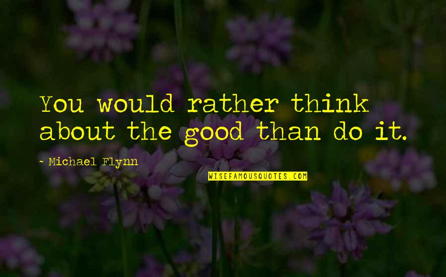 Good Think About Quotes By Michael Flynn: You would rather think about the good than