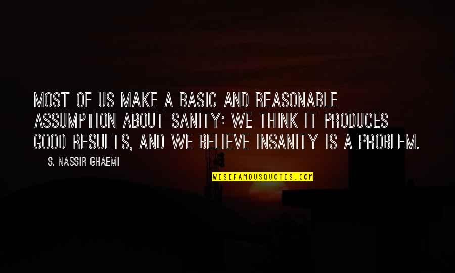 Good Think About Quotes By S. Nassir Ghaemi: MOST OF US make a basic and reasonable