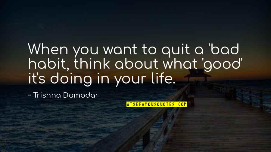 Good Think About Quotes By Trishna Damodar: When you want to quit a 'bad habit,