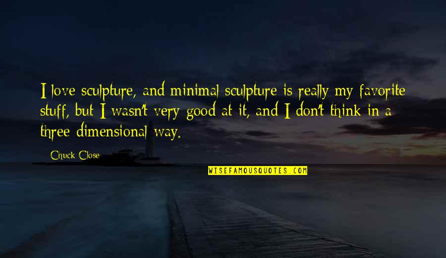 Good Thinking Love Quotes By Chuck Close: I love sculpture, and minimal sculpture is really