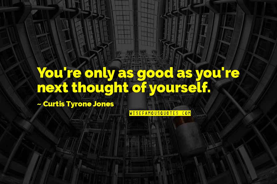 Good Thinking Love Quotes By Curtis Tyrone Jones: You're only as good as you're next thought