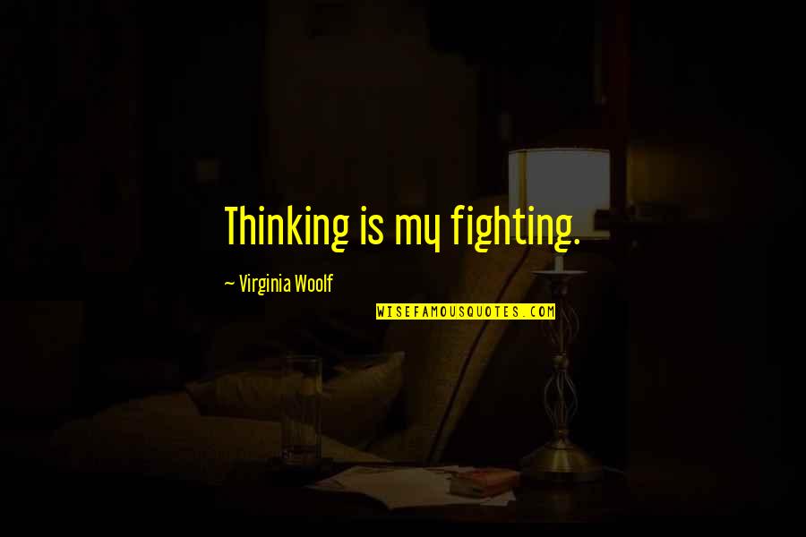 Good Thinking Love Quotes By Virginia Woolf: Thinking is my fighting.