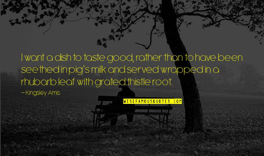 Good Thistle Quotes By Kingsley Amis: I want a dish to taste good, rather