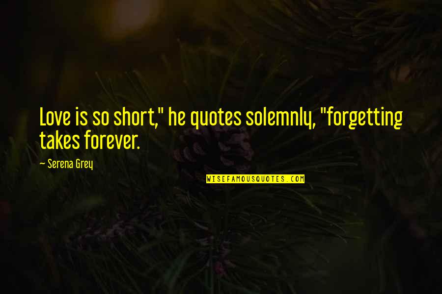 Good Thon Quotes By Serena Grey: Love is so short," he quotes solemnly, "forgetting