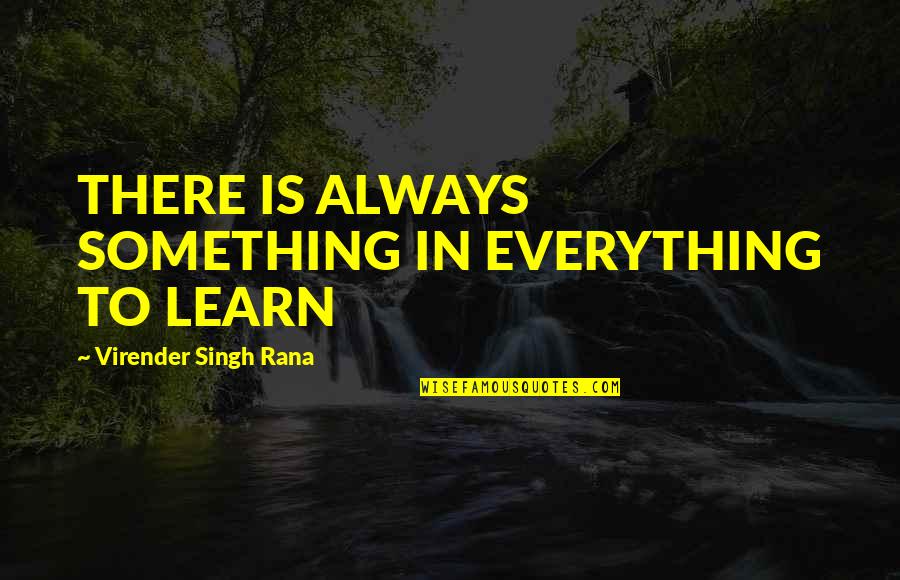Good Thon Quotes By Virender Singh Rana: THERE IS ALWAYS SOMETHING IN EVERYTHING TO LEARN Good Thon Quotes By Virender Singh Rana: THERE IS ALWAYS SOMETHING IN EVERYTHING TO LEARN
