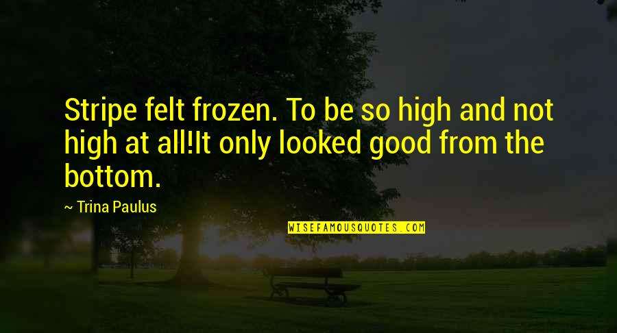 Good Thought Provoking Quotes By Trina Paulus: Stripe felt frozen. To be so high and Good Thought Provoking Quotes By Trina Paulus: Stripe felt frozen. To be so high and