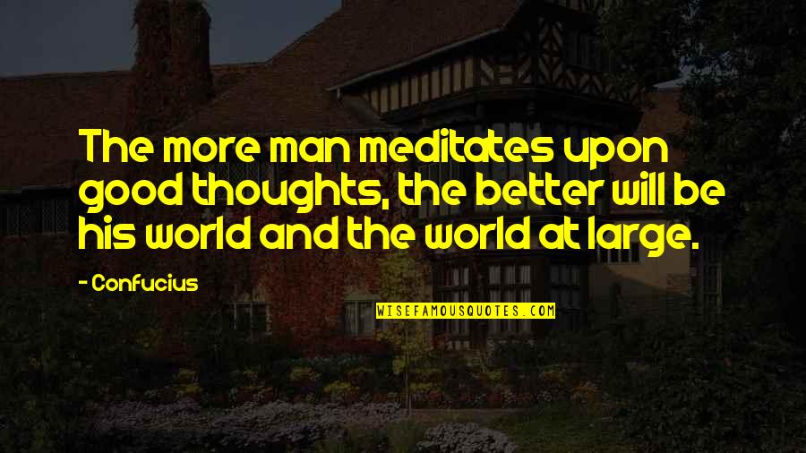 Good Thoughts N Quotes By Confucius: The more man meditates upon good thoughts, the