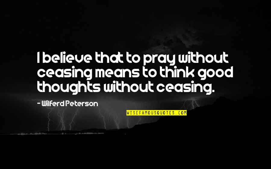 Good Thoughts N Quotes By Wilferd Peterson: I believe that to pray without ceasing means