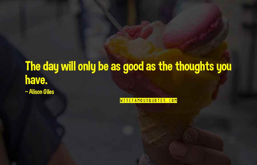 Good Thoughts Of The Day Quotes By Alison Giles: The day will only be as good as