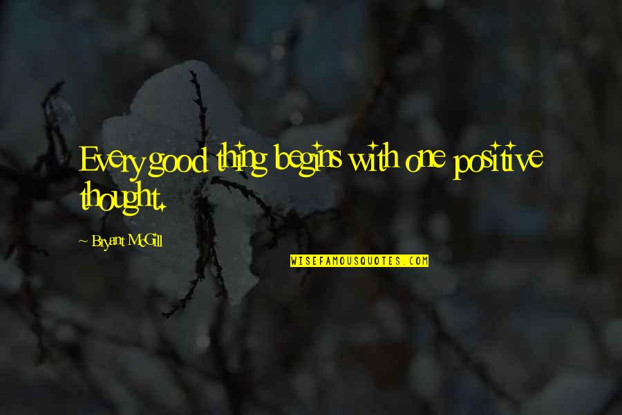Good Thoughts Quotes By Bryant McGill: Every good thing begins with one positive thought.