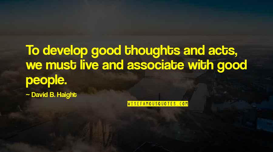 Good Thoughts Quotes By David B. Haight: To develop good thoughts and acts, we must