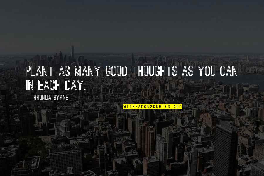 Good Thoughts Quotes By Rhonda Byrne: Plant as many good thoughts as you can