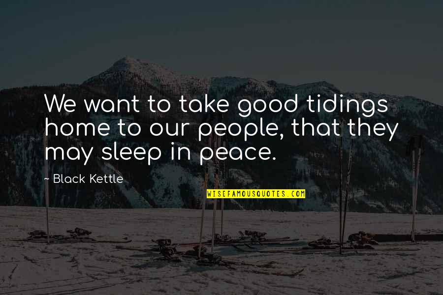 Good Tidings Quotes By Black Kettle: We want to take good tidings home to