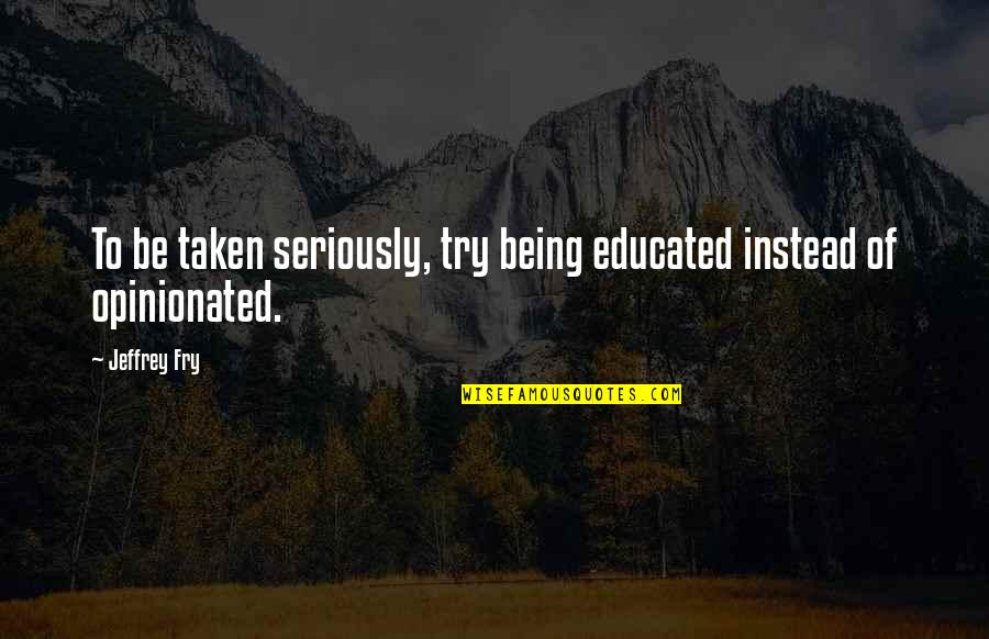Good Tidings Quotes By Jeffrey Fry: To be taken seriously, try being educated instead