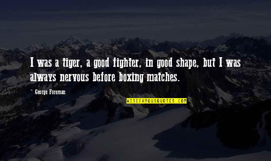 Good Tiger Quotes By George Foreman: I was a tiger, a good fighter, in Good Tiger Quotes By George Foreman: I was a tiger, a good fighter, in