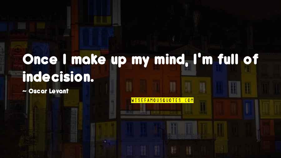 Good Time Always Goes Fast Quotes By Oscar Levant: Once I make up my mind, I'm full